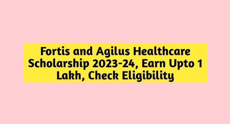 Fortis and Agilus Healthcare Scholarship 2023-24, Earn Upto 1 Lakh, Check Eligibility